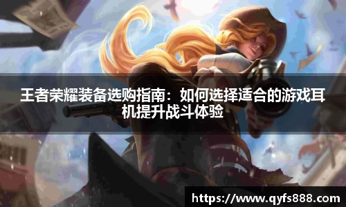 王者荣耀装备选购指南：如何选择适合的游戏耳机提升战斗体验