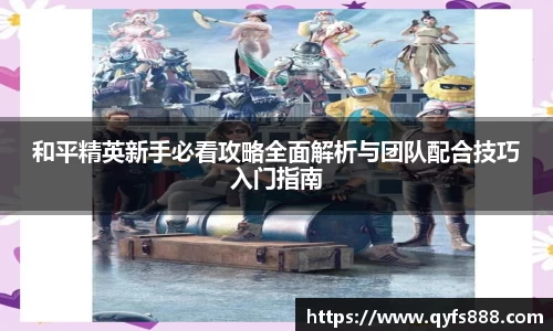 和平精英新手必看攻略全面解析与团队配合技巧入门指南