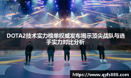 DOTA2技术实力榜单权威发布揭示顶尖战队与选手实力对比分析